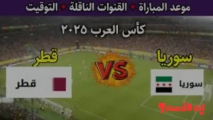 تشكيلة قطر وسوريا الرسمية والقنوات الناقلة ومعلقو مواجهة كأس العرب 2025